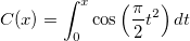 C(x)=\int_0^x\cos \left( \frac \pi 2t^2\right)dt C(x)=\int_0^x\cos \left( \frac \pi 2t^2\right)dt