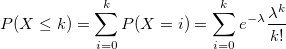 P(X\leq k)=\sum_{i=0}^kP(X=i)=\sum_{i=0}^ke^{-\lambda }\frac{\lambda ^k}{k!} P(X\leq k)=\sum_{i=0}^kP(X=i)=\sum_{i=0}^ke^{-\lambda }\frac{\lambda ^k}{k!}