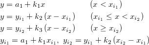\begin{aligned}&y=a_1+k_1x~~~~~~~~~~~~~~~~\left(x<x_{i_1}\right)\\
&y=y_{i_1}+k_2\left(x-x_{i_1}\right)~~~~~(x_{i_1}\le x<x_{i_2})\\
&y=y_{i_2}+k_3\left(x-x_{i_2}\right)~~~~~(x\ge x_{i_2})\\
&y_{i_1}=a_1+k_1x_{i_1},~ y_{i_2}=y_{i_1}+k_2\left(x_{i_2}-x_{i_1}\right)  \end{aligned}  \begin{aligned}&y=a_1+k_1x~~~~~~~~~~~~~~~~\left(x<x_{i_1}\right)\\
&y=y_{i_1}+k_2\left(x-x_{i_1}\right)~~~~~(x_{i_1}\le x<x_{i_2})\\
&y=y_{i_2}+k_3\left(x-x_{i_2}\right)~~~~~(x\ge x_{i_2})\\
&y_{i_1}=a_1+k_1x_{i_1},~ y_{i_2}=y_{i_1}+k_2\left(x_{i_2}-x_{i_1}\right)  \end{aligned}
