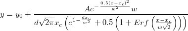 y=y_0+\frac{Ae^{-\frac{0.5\left( x-x_c\right) ^2}{w^2}}w}{d\sqrt{2\pi }x_c\left( e^{1-\frac{dx_c}{w^2}}+0.5\left( 1+Erf\left( \frac{x-x_c}{w\sqrt{2}}\right) \right) \right) }  y=y_0+\frac{Ae^{-\frac{0.5\left( x-x_c\right) ^2}{w^2}}w}{d\sqrt{2\pi }x_c\left( e^{1-\frac{dx_c}{w^2}}+0.5\left( 1+Erf\left( \frac{x-x_c}{w\sqrt{2}}\right) \right) \right) }