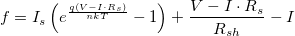 f=I_s\left(e^{\frac{q(V-I\cdot R_s)}{nkT}}-1 \right)+\frac{V-I\cdot R_s}{R_{sh}}-I f=I_s\left(e^{\frac{q(V-I\cdot R_s)}{nkT}}-1 \right)+\frac{V-I\cdot R_s}{R_{sh}}-I