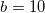 b=10 b=10