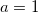 a=1  a=1