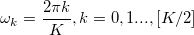 \omega_k = \frac{2\pi k}{K},k=0,1...,[K/2]