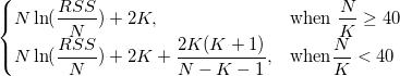 \begin{cases} 
  N\ln(\frac{RSS}N)+2K,  & \mbox{when }\frac NK\geq 40 \\
  N\ln(\frac{RSS}N)+2K+\frac{2K(K+1)}{N-K-1}, & \mbox{when}\frac NK< 40  
\end{cases} \begin{cases} 
  N\ln(\frac{RSS}N)+2K,  & \mbox{when }\frac NK\geq 40 \\
  N\ln(\frac{RSS}N)+2K+\frac{2K(K+1)}{N-K-1}, & \mbox{when}\frac NK< 40  
\end{cases}