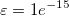 \varepsilon = 1e^{-15} \varepsilon = 1e^{-15}