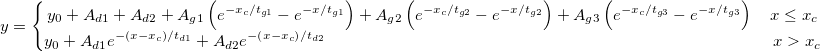 y=\left\{\begin{matrix}
y_{0}+A_{d1}+A_{d2}+A_{g1}\left ( e^{-x_{c}/t_{g1}}-e^{-x/t_{g1}} \right )+A_{g2}\left ( e^{-x_{c}/t_{g2}}-e^{-x/t_{g2}} \right )+A_{g3}\left ( e^{-x_{c}/t_{g3}}-e^{-x/t_{g3}} \right ) \quad x\leq x_{c}\\ 
y_{0}+A_{d1}e^{-\left ( x-x_{c} \right )/t_{d1}}+A_{d2}e^{-\left ( x-x_{c} \right )/t_{d2}} \qquad \qquad \qquad \qquad \qquad \qquad \qquad \qquad \qquad \qquad \qquad \qquad \qquad \quad x>x_{c}
\end{matrix}\right. y=\left\{\begin{matrix}
y_{0}+A_{d1}+A_{d2}+A_{g1}\left ( e^{-x_{c}/t_{g1}}-e^{-x/t_{g1}} \right )+A_{g2}\left ( e^{-x_{c}/t_{g2}}-e^{-x/t_{g2}} \right )+A_{g3}\left ( e^{-x_{c}/t_{g3}}-e^{-x/t_{g3}} \right ) \quad x\leq x_{c}\\ 
y_{0}+A_{d1}e^{-\left ( x-x_{c} \right )/t_{d1}}+A_{d2}e^{-\left ( x-x_{c} \right )/t_{d2}} \qquad \qquad \qquad \qquad \qquad \qquad \qquad \qquad \qquad \qquad \qquad \qquad \qquad \quad x>x_{c}
\end{matrix}\right.