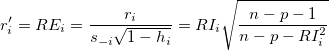 r_i^{\prime }=RE_i=\frac{r_i}{s_{-i}\sqrt{1-h_i}}=RI_i\sqrt{\frac{n-p-1}{n-p-RI_i^2}} r_i^{\prime }=RE_i=\frac{r_i}{s_{-i}\sqrt{1-h_i}}=RI_i\sqrt{\frac{n-p-1}{n-p-RI_i^2}}