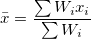 \bar{x} = \frac{ \sum{W_i x_i} }{ \sum{W_i} } \bar{x} = \frac{ \sum{W_i x_i} }{ \sum{W_i} }