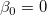 \beta _0= 0\,\! \beta _0= 0\,\!