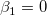 \beta _1= 0\,\! \beta _1= 0\,\!