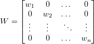W=\begin{bmatrix}
 w_1& 0 & \dots &0 \\ 
0 & w_2 & \dots &0 \\ 
 \vdots& \vdots &\ \ddots &\vdots \\ 
 0& 0 &\dots  & w_n
\end{bmatrix} W=\begin{bmatrix}
 w_1& 0 & \dots &0 \\ 
0 & w_2 & \dots &0 \\ 
 \vdots& \vdots &\ \ddots &\vdots \\ 
 0& 0 &\dots  & w_n
\end{bmatrix}