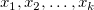 x_1, x_2, \dots, x_k x_1, x_2, \dots, x_k
