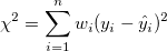 \chi^2=\sum_{i=1}^n w_i (y_i-\hat y_i)^2 \chi^2=\sum_{i=1}^n w_i (y_i-\hat y_i)^2