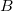 B B
