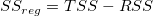SS_{reg} = TSS-RSS SS_{reg} = TSS-RSS