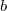 b b