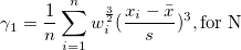 \gamma_1=\frac 1n\sum_{i=1}^n w_i^{\frac 32}(\frac{x_i-\bar{x}}s)^3,\mbox{for N} \gamma_1=\frac 1n\sum_{i=1}^n w_i^{\frac 32}(\frac{x_i-\bar{x}}s)^3,\mbox{for N}