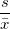 \frac s{\bar{x}} \frac s{\bar{x}}