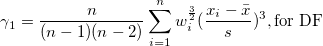 \gamma_1=\frac n{(n-1)(n-2)}\sum_{i=1}^n w_i^{\frac 32}(\frac{x_i-\bar{x}}s)^3 ,\mbox{for DF} \gamma_1=\frac n{(n-1)(n-2)}\sum_{i=1}^n w_i^{\frac 32}(\frac{x_i-\bar{x}}s)^3 ,\mbox{for DF}