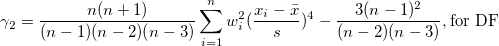 \gamma_2=\frac{n(n+1)}{(n-1)(n-2)(n-3)}\sum_{i=1}^n w_i^2(\frac{x_i-\bar{x}}s)^4-\frac{3(n-1)^2}{(n-2)(n-3)},\mbox{for DF} \gamma_2=\frac{n(n+1)}{(n-1)(n-2)(n-3)}\sum_{i=1}^n w_i^2(\frac{x_i-\bar{x}}s)^4-\frac{3(n-1)^2}{(n-2)(n-3)},\mbox{for DF}