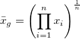 \bar{x}_g=\left( \prod_{i=1}^n x_i\right) ^{\frac 1n} \bar{x}_g=\left( \prod_{i=1}^n x_i\right) ^{\frac 1n}