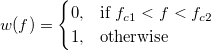 w(f) = 
\begin{cases} 
  0, & \mbox{if } f_{c1} < f < f_{c2} \\
  1, & \mbox{otherwise }
\end{cases} w(f) = 
\begin{cases} 
  0, & \mbox{if } f_{c1} < f < f_{c2} \\
  1, & \mbox{otherwise }
\end{cases}