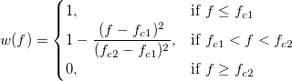 w(f) = 
\begin{cases} 
  1, & \mbox{if }f \le f_{c1} \\
  1-\frac{(f-f_{c1})^2}{(f_{c2}-f_{c1})^2}, & \mbox{if } f_{c1} < f < f_{c2} \\
  0, & \mbox{if }f \ge f_{c2}
\end{cases} w(f) = 
\begin{cases} 
  1, & \mbox{if }f \le f_{c1} \\
  1-\frac{(f-f_{c1})^2}{(f_{c2}-f_{c1})^2}, & \mbox{if } f_{c1} < f < f_{c2} \\
  0, & \mbox{if }f \ge f_{c2}
\end{cases}