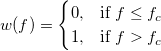 w(f) = 
\begin{cases} 
  0, & \mbox{if }f  \le f_{c} \\
  1, & \mbox{if }f  > f_{c}
\end{cases} w(f) = 
\begin{cases} 
  0, & \mbox{if }f  \le f_{c} \\
  1, & \mbox{if }f  > f_{c}
\end{cases}